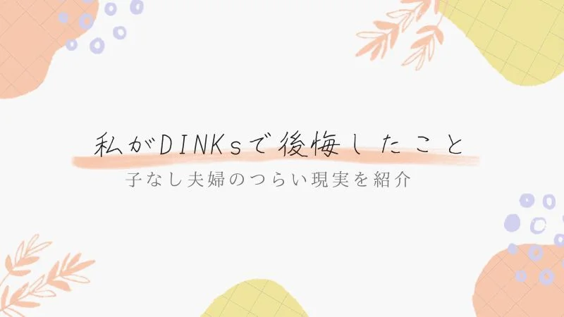 私がDINKsで後悔したこと7選！子なし夫婦の現実をわかりやすく解説！