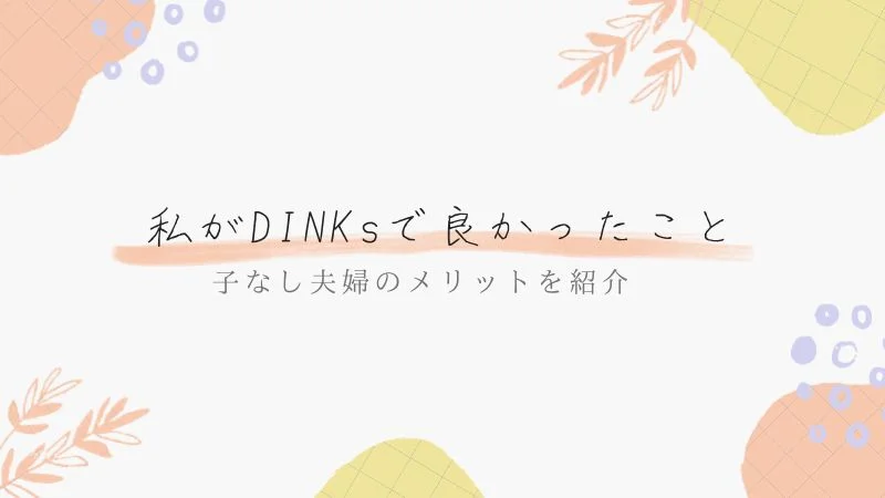 私がDINKsで良かったこと7選！子なし夫婦のメリットを紹介【幸せ】