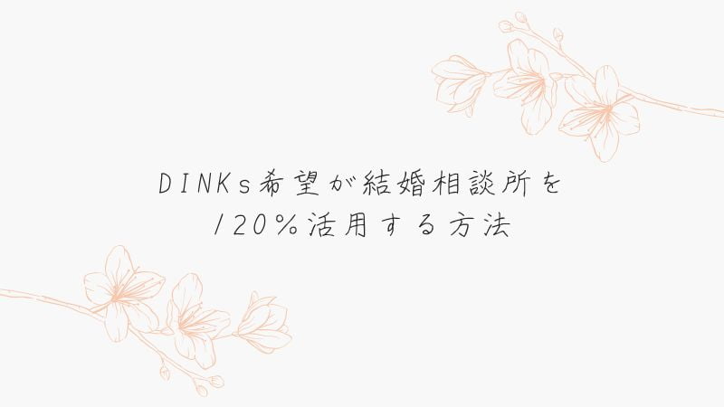 DINKs希望が結婚相談所を120％活用する方法
